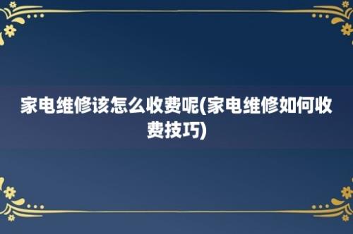 家电维修该怎么收费呢(家电维修如何收费技巧)