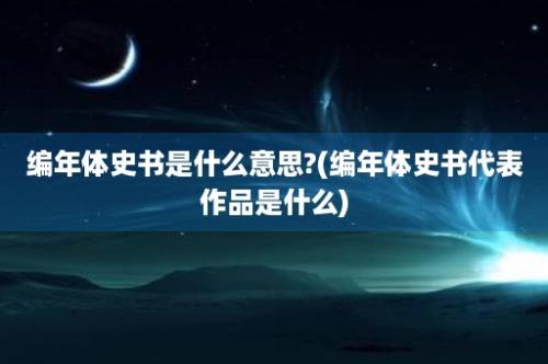 编年体史书是什么意思?(编年体史书代表作品是什么)