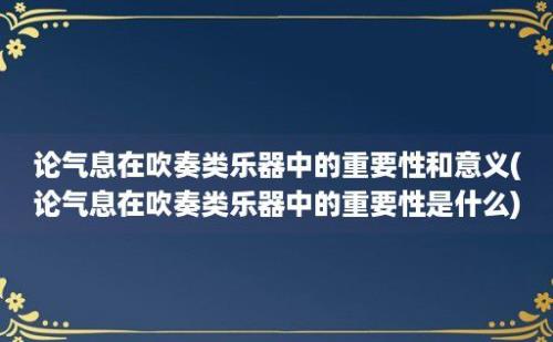 论气息在吹奏类乐器中的重要性和意义(论气息在吹奏类乐器中的重要性是什么)