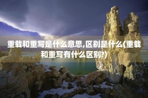 重载和重写是什么意思,区别是什么(重载和重写有什么区别?)