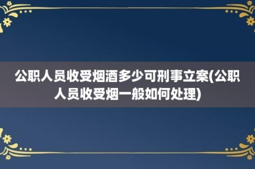 公职人员收受烟酒多少可刑事立案(公职人员收受烟一般如何处理)