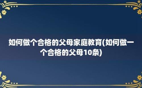 如何做个合格的父母家庭教育(如何做一个合格的父母10条)