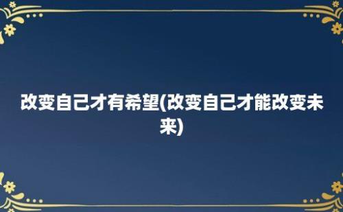 改变自己才有希望(改变自己才能改变未来)