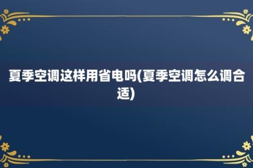 夏季空调这样用省电吗(夏季空调怎么调合适)