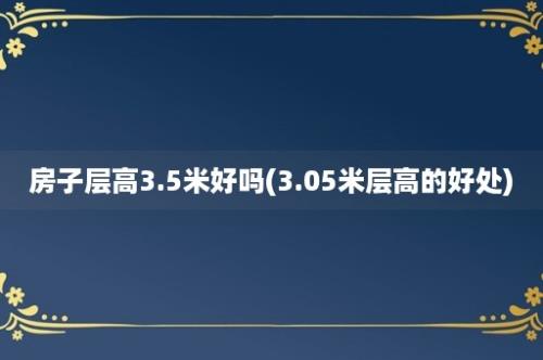 房子层高3.5米好吗(3.05米层高的好处)