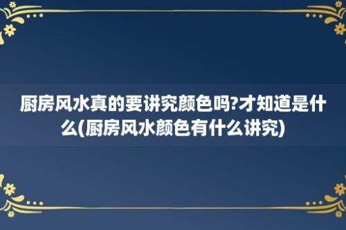 厨房风水真的要讲究颜色吗?才知道是什么(厨房风水颜色有什么讲究)