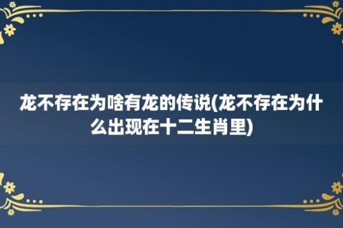 龙不存在为啥有龙的传说(龙不存在为什么出现在十二生肖里)