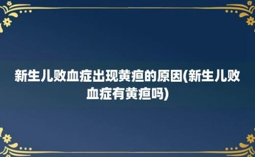 新生儿败血症出现黄疸的原因(新生儿败血症有黄疸吗)