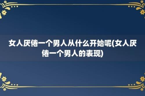 女人厌倦一个男人从什么开始呢(女人厌倦一个男人的表现)