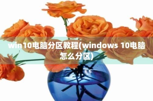 win10电脑分区教程(windows 10电脑怎么分区)