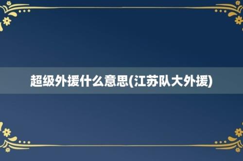 超级外援什么意思(江苏队大外援)