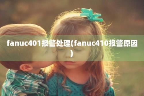 fanuc401报警处理(fanuc410报警原因)