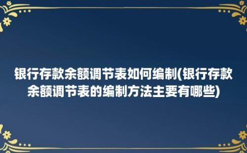 银行存款余额调节表如何编制(银行存款余额调节表的编制方法主要有哪些)