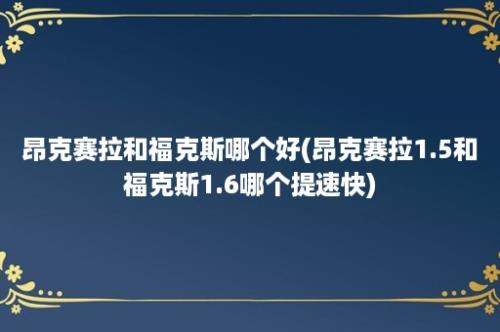 昂克赛拉和福克斯哪个好(昂克赛拉1.5和福克斯1.6哪个提速快)