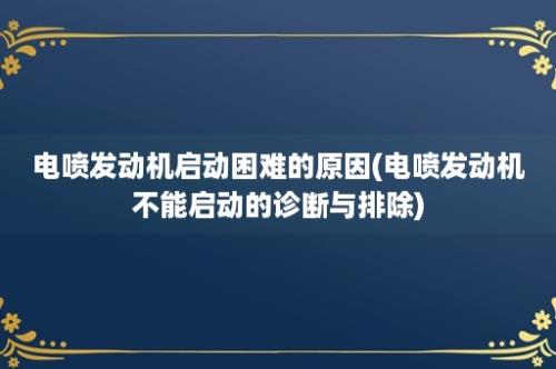 电喷发动机启动困难的原因(电喷发动机不能启动的诊断与排除)