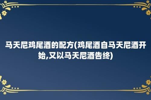 马天尼鸡尾酒的配方(鸡尾酒自马天尼酒开始,又以马天尼酒告终)