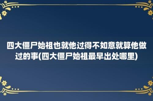 四大僵尸始祖也就他过得不如意就算他做过的事(四大僵尸始祖最早出处哪里)