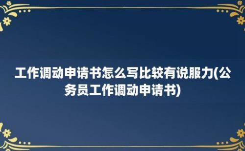 工作调动申请书怎么写比较有说服力(公务员工作调动申请书)