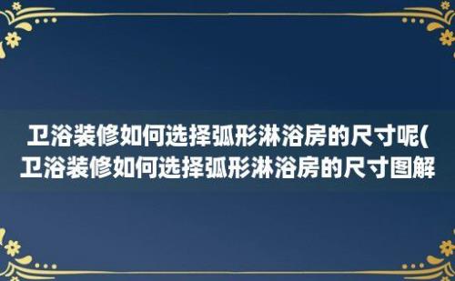 卫浴装修如何选择弧形淋浴房的尺寸呢(卫浴装修如何选择弧形淋浴房的尺寸图解)