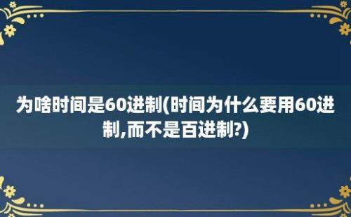 为啥时间是60进制(时间为什么要用60进制,而不是百进制?)