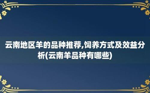 云南地区羊的品种推荐,饲养方式及效益分析(云南羊品种有哪些)