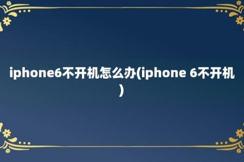 iphone6不开机怎么办(iphone 6不开机)