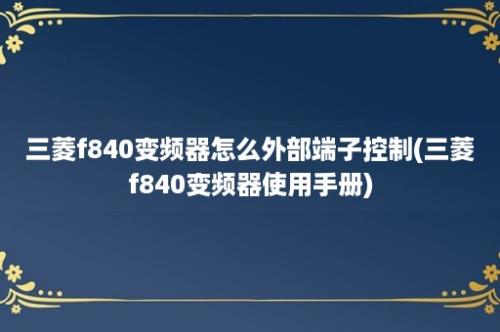 三菱f840变频器怎么外部端子控制(三菱f840变频器使用手册)