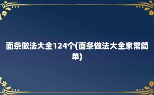 面条做法大全124个(面条做法大全家常简单)