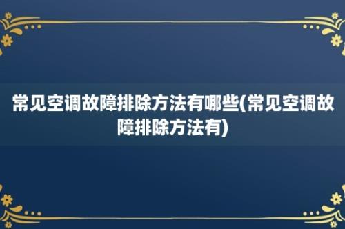 常见空调故障排除方法有哪些(常见空调故障排除方法有)