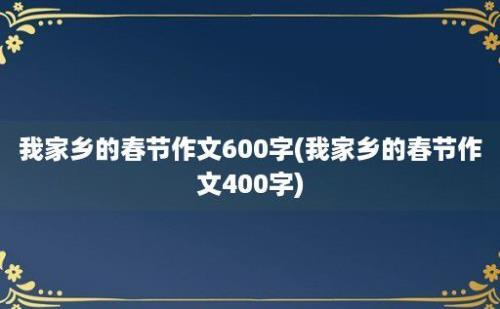 我家乡的春节作文600字(我家乡的春节作文400字)