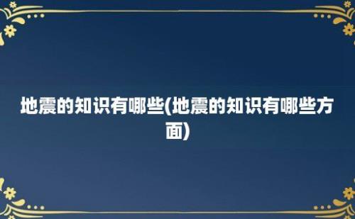 地震的知识有哪些(地震的知识有哪些方面)