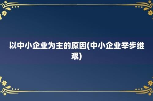 以中小企业为主的原因(中小企业举步维艰)