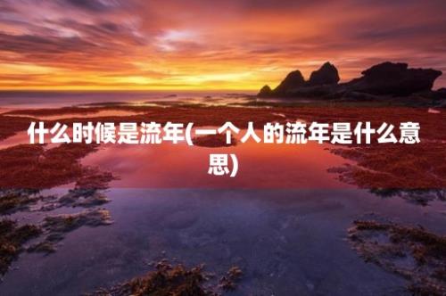 什么时候是流年(一个人的流年是什么意思)