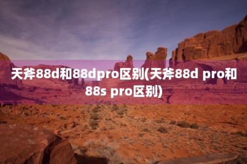 天斧88d和88dpro区别(天斧88d pro和88s pro区别)