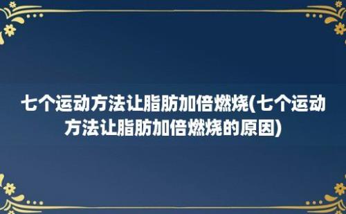 七个运动方法让脂肪加倍燃烧(七个运动方法让脂肪加倍燃烧的原因)