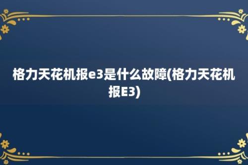 格力天花机报e3是什么故障(格力天花机报E3)