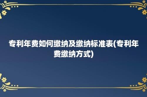 专利年费如何缴纳及缴纳标准表(专利年费缴纳方式)