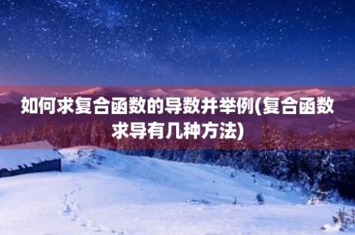 如何求复合函数的导数并举例(复合函数求导有几种方法)