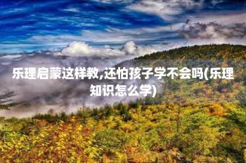 乐理启蒙这样教,还怕孩子学不会吗(乐理知识怎么学)