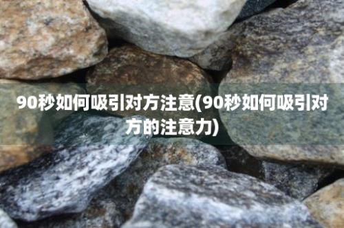 90秒如何吸引对方注意(90秒如何吸引对方的注意力)