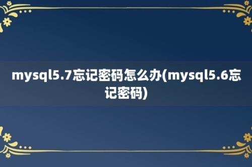 mysql5.7忘记密码怎么办(mysql5.6忘记密码)