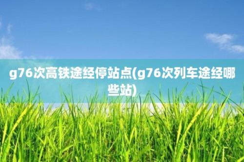 g76次高铁途经停站点(g76次列车途经哪些站)