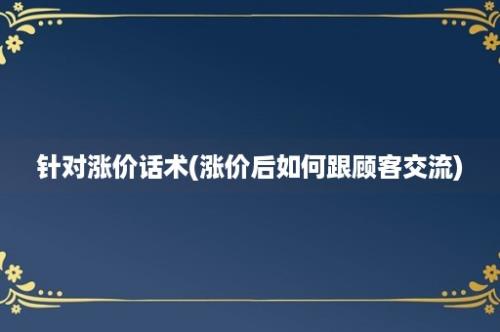 针对涨价话术(涨价后如何跟顾客交流)