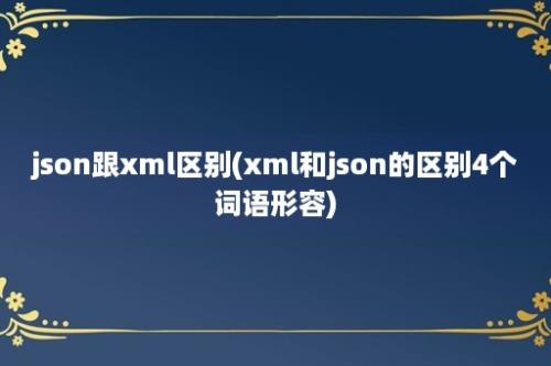 json跟xml区别(xml和json的区别4个词语形容)