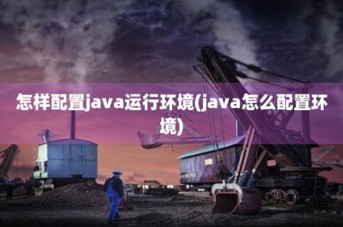 怎样配置java运行环境(java怎么配置环境)