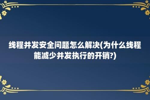 线程并发安全问题怎么解决(为什么线程能减少并发执行的开销?)