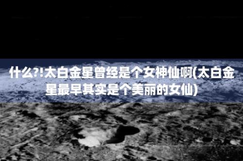 什么?!太白金星曾经是个女神仙啊(太白金星最早其实是个美丽的女仙)