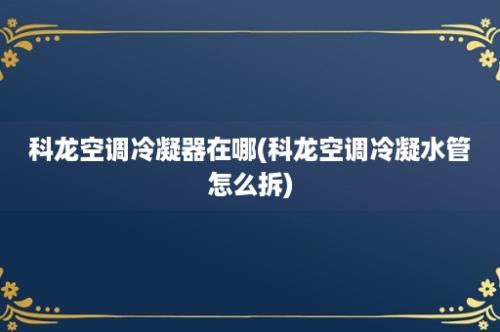 科龙空调冷凝器在哪(科龙空调冷凝水管怎么拆)