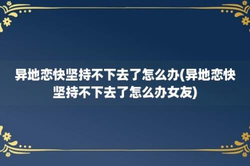 异地恋快坚持不下去了怎么办(异地恋快坚持不下去了怎么办女友)