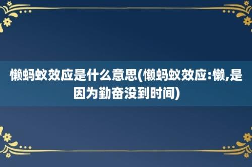 懒蚂蚁效应是什么意思(懒蚂蚁效应:懒,是因为勤奋没到时间)